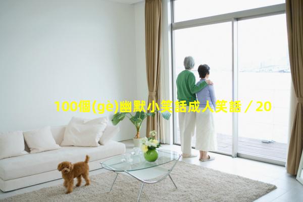 100個(gè)幽默小笑話成人笑話／2023年10月7日幽默黃的搞笑段子