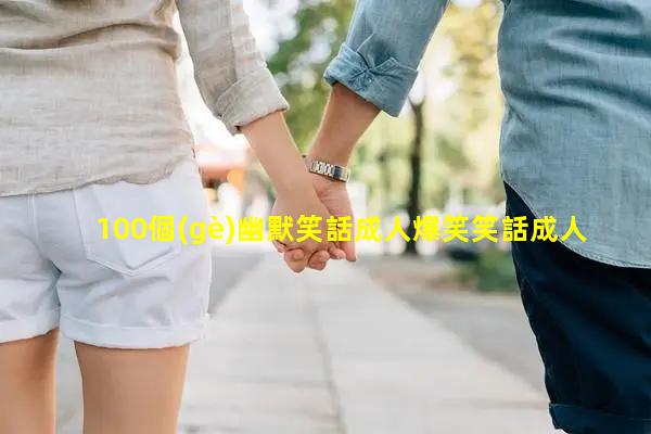 100個(gè)幽默笑話成人爆笑笑話成人搞笑段子