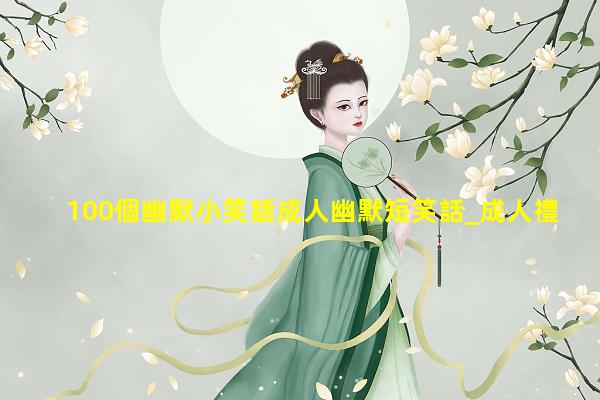 100個幽默小笑話成人幽默短笑話_成人禮幽默簡短寄語