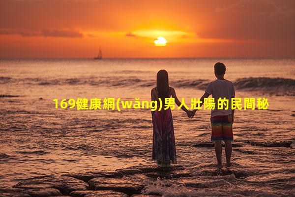 169健康網(wǎng)男人壯陽的民間秘方男士滴蟲感染圖片