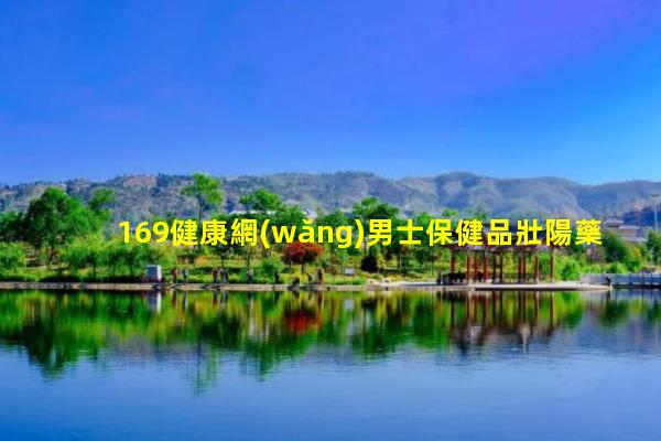 169健康網(wǎng)男士保健品壯陽藥—男科在線咨詢醫(yī)院