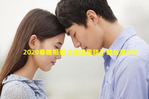 2020春晚相聲《生活趣談》觀后感500字2020央視相聲岳云鵬生活趣談岳云鵬孫