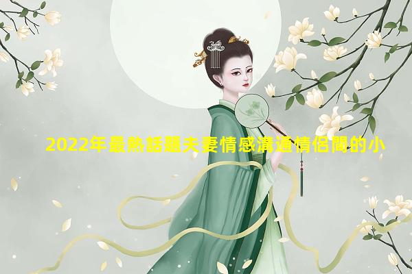 2022年最熱話題夫妻情感溝通情侶間的小笑話