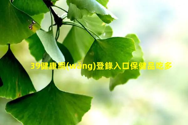 39健康網(wǎng)登錄入口保健品吃多下場中國女性健康網(wǎng)