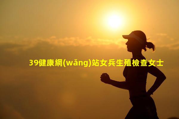 39健康網(wǎng)站女兵生殖檢查女士硅膠用品批發(fā)