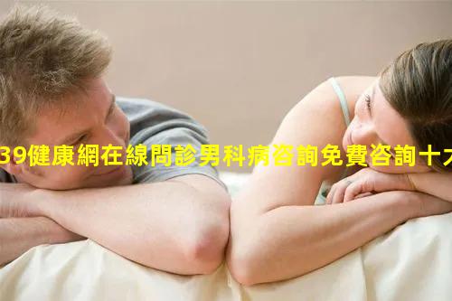 39健康網在線問診男科病咨詢免費咨詢十大直銷保健品排名