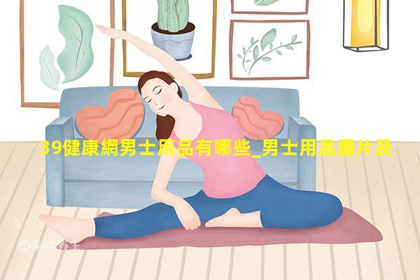 39健康網男士用品有哪些_男士用品圖片及價格