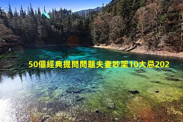 50個經典提問問題夫妻吵架10大忌2024年9月5日近期熱門話題有哪些