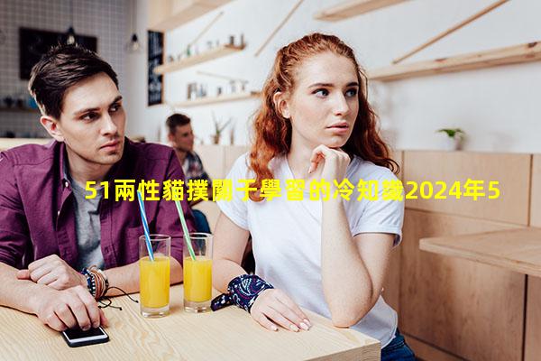 51兩性貓撲關于學習的冷知識2024年5月8日