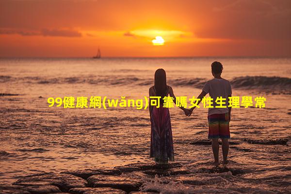 99健康網(wǎng)可靠嗎女性生理學常識？健康養(yǎng)生正能量短語