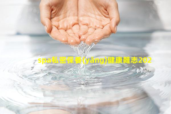 spa私密保養(yǎng)健康雜志2024年8月13日