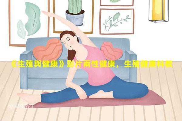 《生殖與健康》影片兩性健康，生殖健康科教片