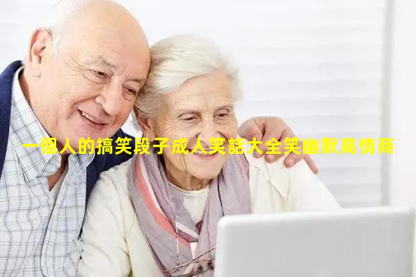 一個人的搞笑段子成人笑話大全笑幽默高情商祝福語