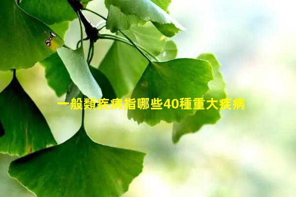 一般類疾病指哪些40種重大疾病