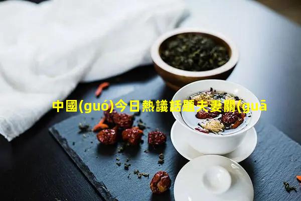 中國(guó)今日熱議話題夫妻關(guān)系的成語(yǔ)2024年8月11日