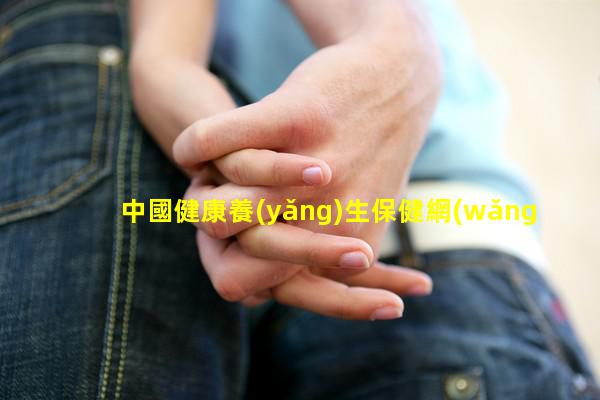 中國健康養(yǎng)生保健網(wǎng)男性健康知識小常識男性健康論壇