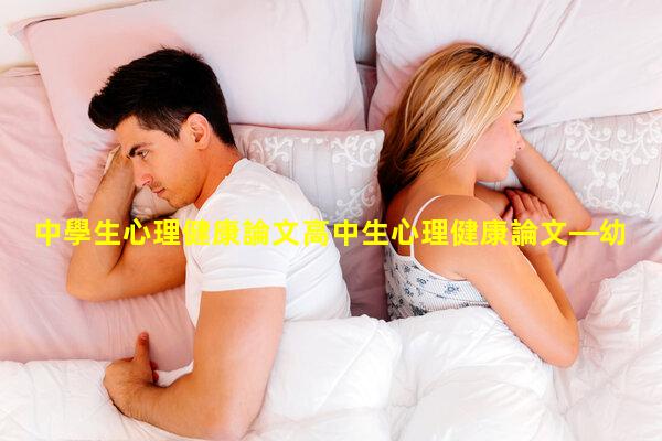 中學生心理健康論文高中生心理健康論文—幼兒心理健康教育