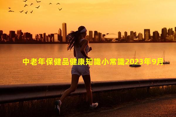 中老年保健品健康知識小常識2023年9月16日