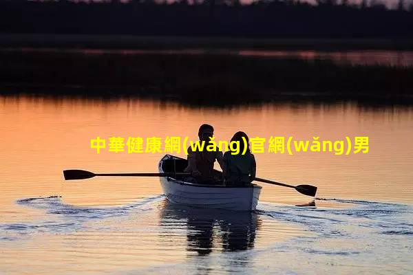 中華健康網(wǎng)官網(wǎng)男士私密理療2023/7/31男科咨詢