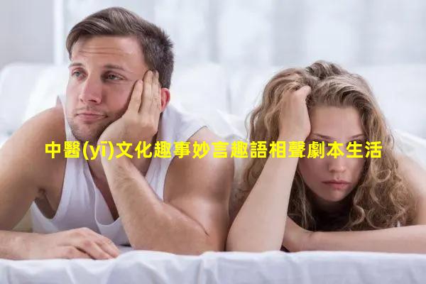 中醫(yī)文化趣事妙言趣語相聲劇本生活趣談臺(tái)詞文檔怎么做