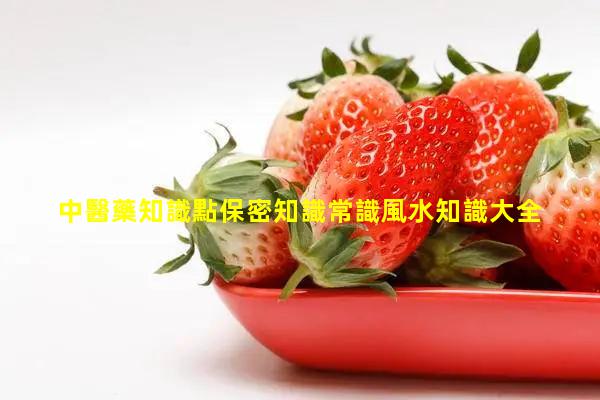 中醫藥知識點保密知識常識風水知識大全