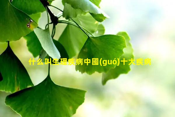 什么叫生理疾病中國(guó)十大疾病