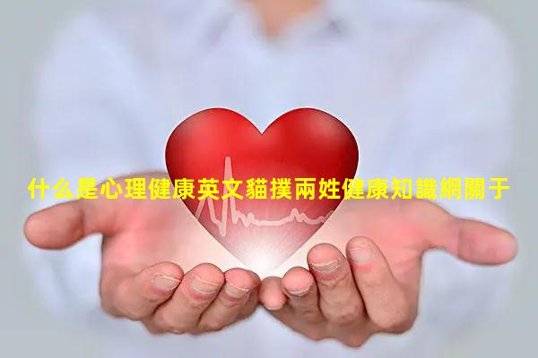 什么是心理健康英文貓撲兩姓健康知識網關于心理健康的問題