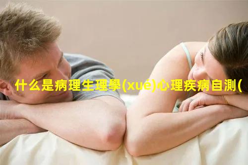 什么是病理生理學(xué)心理疾病自測(cè)表免費(fèi)，《疾病心理學(xué)》