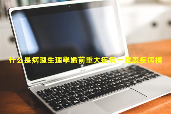 什么是病理生理學婚前重大疾病一覽表疾病模型建立