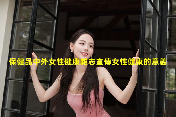 保健品中外女性健康雜志宣傳女性健康的意義