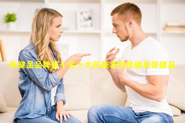 保健品品牌前十名十大抗衰老的保健品保健品可以一直吃嗎