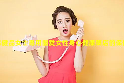 保健品女士專用關愛女性身心健康藥店的保健品有哪些