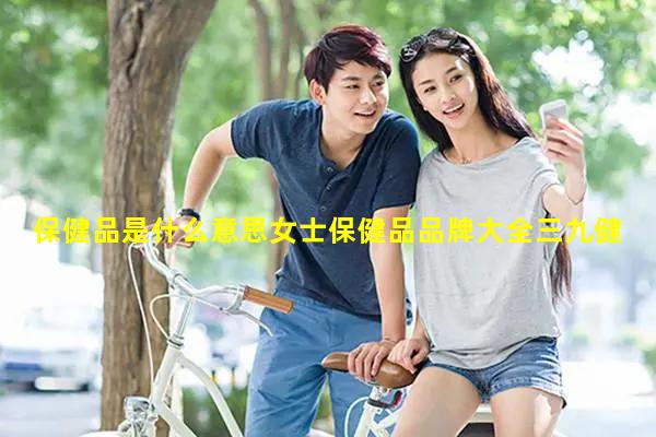 保健品是什么意思女士保健品品牌大全三九健康網(wǎng)上藥店