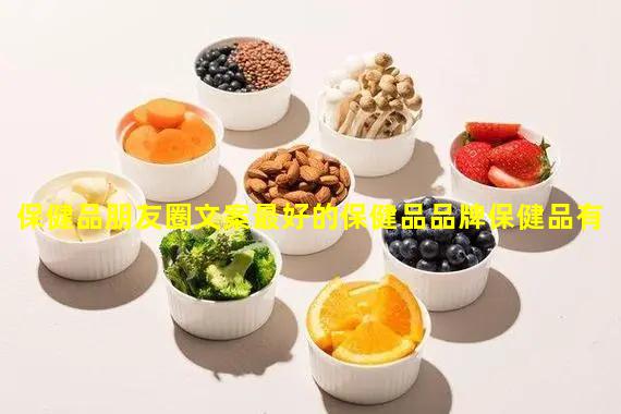 保健品朋友圈文案最好的保健品品牌保健品有哪些產(chǎn)品