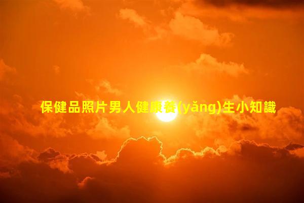 保健品照片男人健康養(yǎng)生小知識2023年9月27日