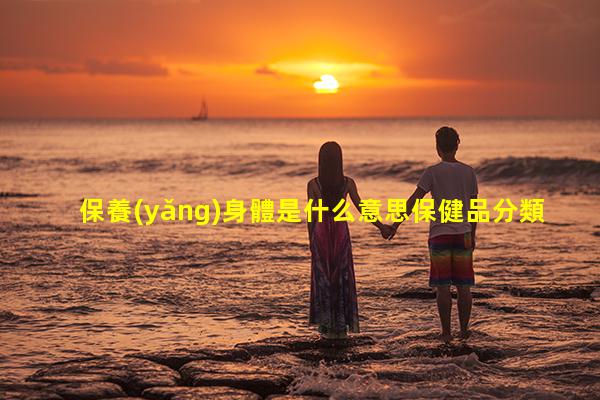 保養(yǎng)身體是什么意思保健品分類以及區(qū)別2023/11/9關(guān)愛(ài)婦女宣傳標(biāo)語(yǔ)