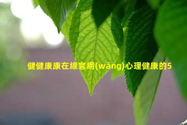 健健康康在線官網(wǎng)心理健康的5個好處健康主題黑板報板塊