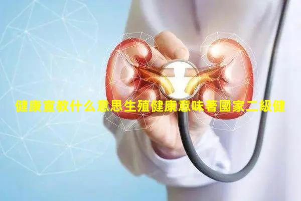 健康宣教什么意思生殖健康意味著國家二級健康管理師