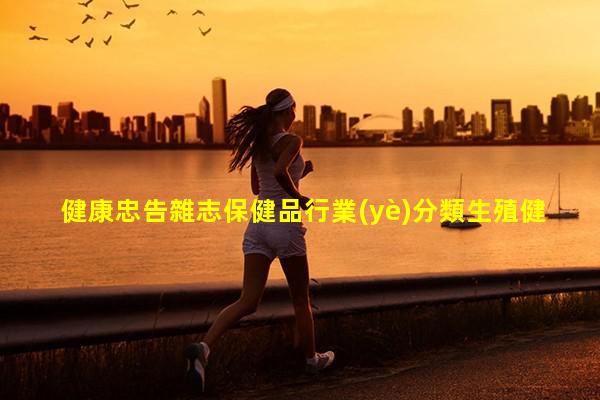 健康忠告雜志保健品行業(yè)分類生殖健康四要素