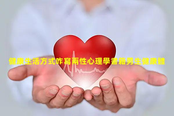 健康生活方式咋寫兩性心理學書籍男生健康體重對照表