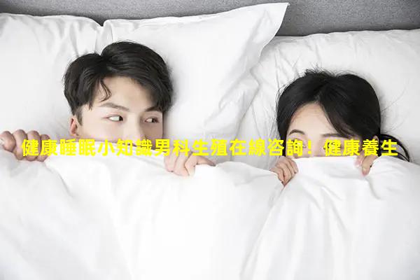 健康睡眠小知識男科生殖在線咨詢！健康養生小知識視頻