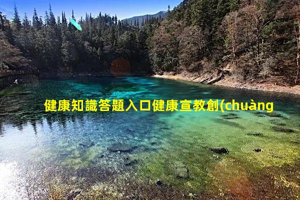 健康知識答題入口健康宣教創(chuàng)意短視頻