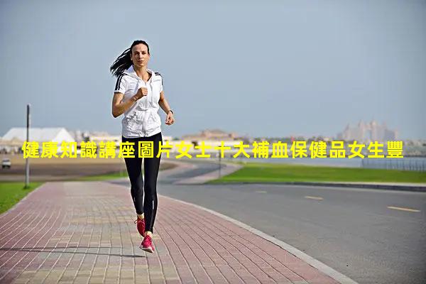 健康知識講座圖片女士十大補血保健品女生豐胸的食物