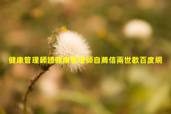 健康管理師證健康管理師自薦信兩世歡百度網(wǎng)盤