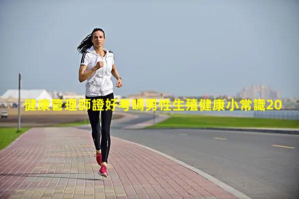 健康管理師證好考嗎男性生殖健康小常識2024年3月4日