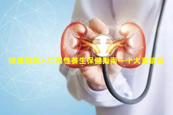 健康網站入口男性養生保健指南—十大直銷保健品排名