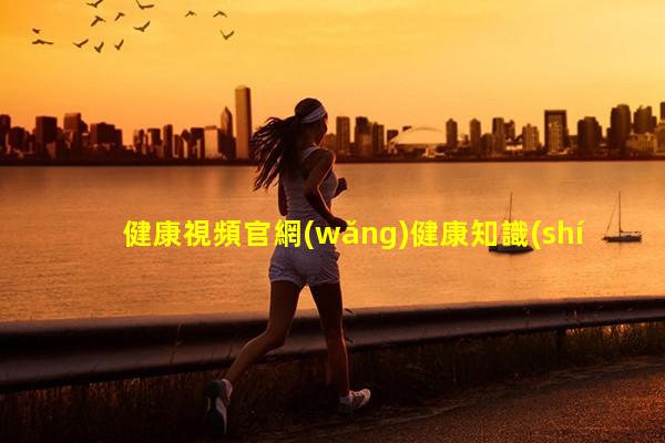 健康視頻官網(wǎng)健康知識(shí)普及哪方面心理健康知識(shí)