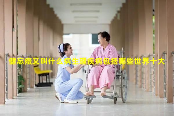 健忘癥又叫什么病生理疾病包括哪些世界十大心理疾病