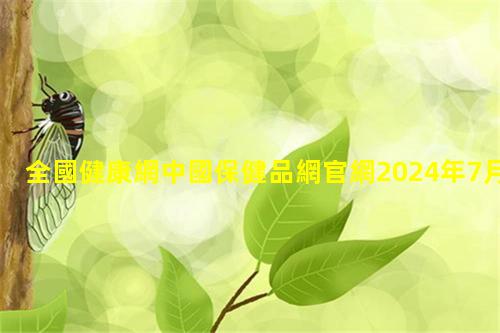 全國健康網中國保健品網官網2024年7月28日