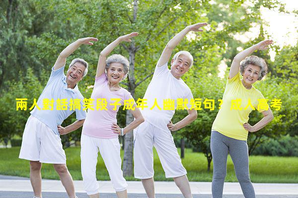 兩人對話搞笑段子成年人幽默短句？成人高考幽默說說